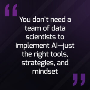 You don't need a team of data scientists, to implement AI - just the right tools, strategies, and mindset